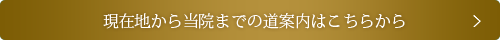 現在地から当院までの道案内はこちらから